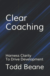 Clear Coaching: Harness Clarity To Drive Development
