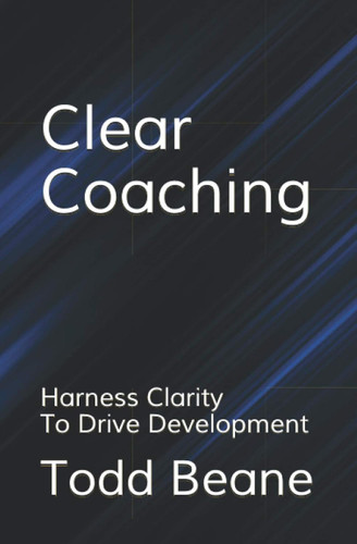 Clear Coaching: Harness Clarity To Drive Development