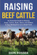 Raising Beef Cattle: An Essential Guide to Raising Cows Calves Bulls