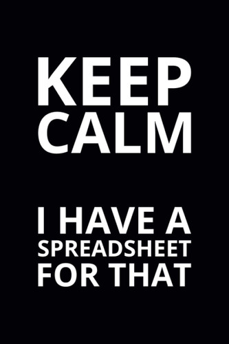 Keep Calm I Have a Spreadsheet for That
