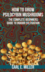 How to Grow Psilocybin Mushrooms: The Complete Beginners Guide to