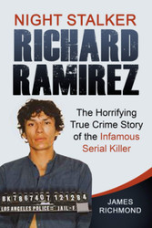 Night Stalker Richard Ramirez: The Horrifying True Crime Story of the