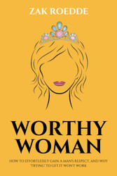 Worthy Woman: How to Effortlessly Gain a Man'S Respect and Why