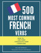 500 most common French Verbs: How to conjugate them and how to use