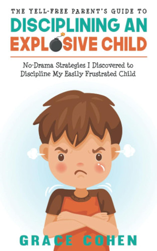 The Yell-Free Parent's Guide to Disciplining an Explosive Child