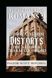 Rediscovering Romans 9: How Calvinism Distorts The Nature And