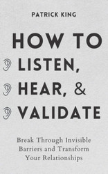How to Listen Hear and Validate: Break Through Invisible Barriers and