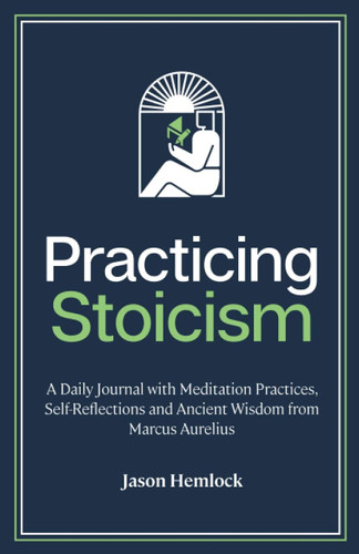 Practicing Stoicism: A Daily Journal with Meditation Practices