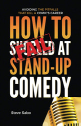 How To FAIL at Stand-Up Comedy: Avoiding the Pitfalls that Kill a
