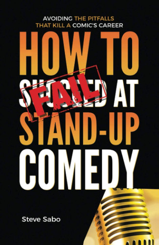 How To FAIL at Stand-Up Comedy: Avoiding the Pitfalls that Kill a