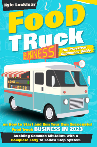 Food Truck Business: The Practical Beginners Guide on How to Start