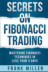 Secrets on Fibonacci Trading: Mastering Fibonacci Techniques In Less