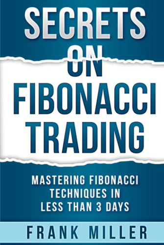 Secrets on Fibonacci Trading: Mastering Fibonacci Techniques In Less
