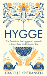 Hygge: The Secrets of the Hygge art towards a Stress-Free and Happier