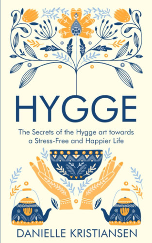 Hygge: The Secrets of the Hygge art towards a Stress-Free and Happier