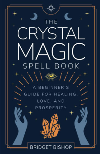 The Crystal Magic Spell Book: A Beginner's Guide For Healing Love and