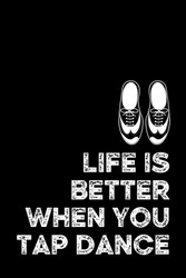 Life Is Better When You Tap Dance: Tap Dancing Journal Notebook
