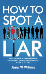 How to Spot a Liar: A Practical Guide to Speed Read People Decipher
