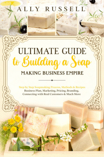Ultimate Guide to Building a Soap Making Business Empire