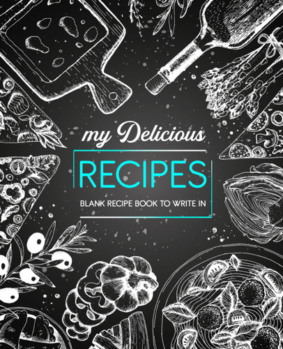 My Delicious Recipes: Blank Recipe Book To Write In: Note Down Your