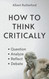 How to Think Critically: Question Analyze Reflect Debate.
