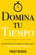 Domina Tu Tiempo: Una Guia Practica para aumentar tu productividad y