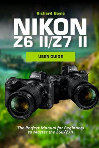 Nikon Z6II/Z7II User Guide: The Perfect Manual for Beginners to