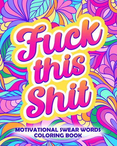 Fuck This Shit: Motivational Swear Words Coloring Book: Funny Adult