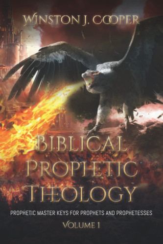 Biblical Prophetic Theology: Prophetic Master Keys for Prophets and