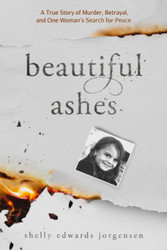 Beautiful Ashes: A True Story of Murder Betrayal and One Woman's