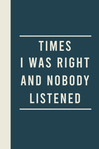 Times I Was Right And Nobody Listened Notebook