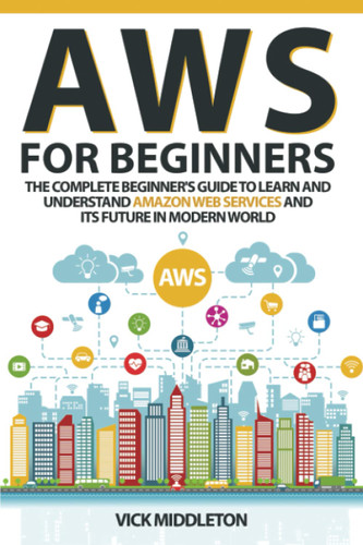 AWS for Beginners: The Complete Beginner's Guide to Learn and