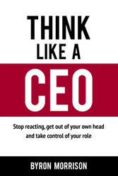 Think Like A CEO: Stop reacting get out of your own head and take