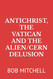 Antichrist the Vatican and the Alien/Cern Delusion