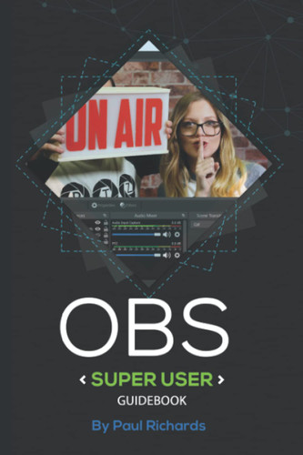 OBS Super User Guidebook: The Best Open Broadcaster Software Features