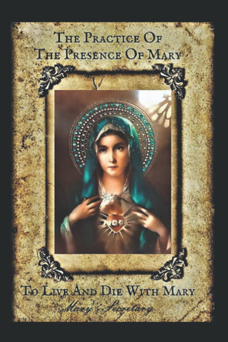 The Practice of the Presence of Mary: To Live and Die with Mary