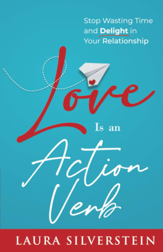 Love Is an Action Verb: Stop Wasting Time and Delight in Your