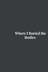 Where I Buried the Bodies: Blank Lined Journal Notebook Gag Gift