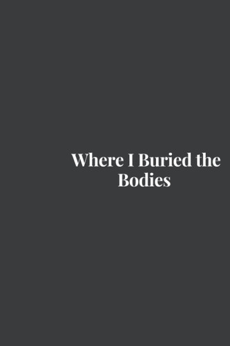Where I Buried the Bodies: Blank Lined Journal Notebook Gag Gift