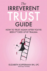 The Irreverent Trust Guide: How to Trust Again After You've Been