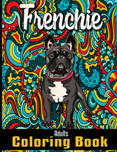 Frenchie Adults Coloring Book: A Cute Adult Coloring Books for French