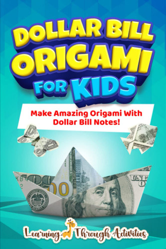 Dollar Bill Origami For Kids: Make Amazing Origami With Dollar Bill
