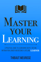 Master Your Learning: A Practical Guide to Learn More Deeply Retain