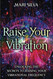 Raise Your Vibration: Unlocking the Secrets to Raising Your