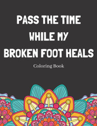Pass The Time While My Broken Foot Heals Coloring Book