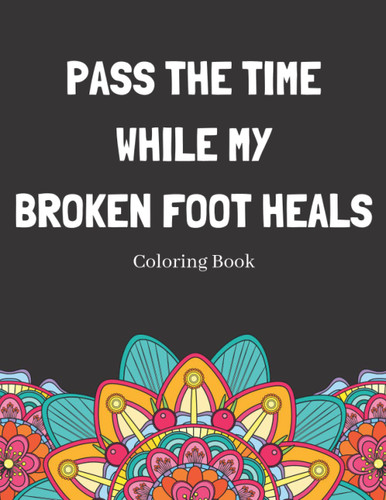 Pass The Time While My Broken Foot Heals Coloring Book