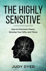 The Highly Sensitive: How to Find Inner Peace Develop Your Gifts and