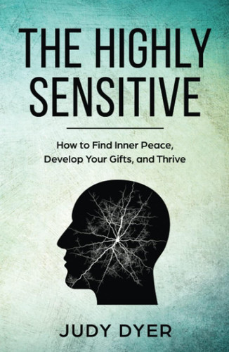 The Highly Sensitive: How to Find Inner Peace Develop Your Gifts and