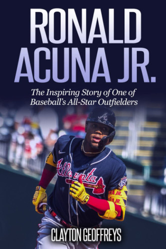 Ronald Acuna Jr.: The Inspiring Story of One of Baseball's All-Star Ronald Acuna Jr.: The Inspiring Story of One of Baseball's All-Star