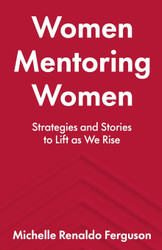 Women Mentoring Women: Strategies and Stories to Lift As We Rise